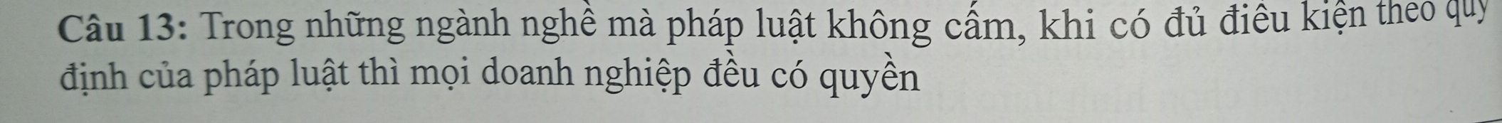 Trong những ngành nghề mà pháp luật không cầm, khi có đủ điêu kiện theo quy 
định của pháp luật thì mọi doanh nghiệp đều có quyền