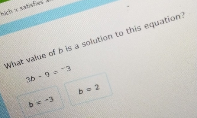 hich x satisfies 
What value of b is a solution to this equation?
3b-9=^-3
b=2
b=-3