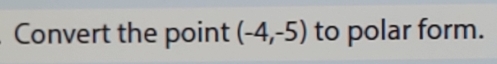 Convert the point (-4,-5) to polar form.