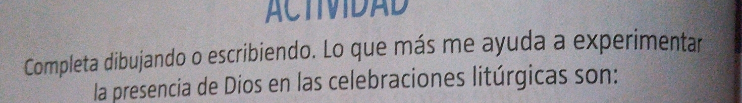 ACTIVIDAD 
Completa dibujando o escribiendo. Lo que más me ayuda a experimentar 
la presencia de Dios en las celebraciones litúrgicas son: