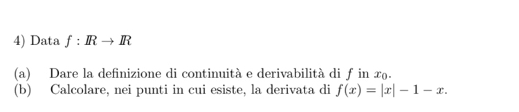 Data f:IRto IR
(a) Dare la definizione di continuità e derivabilità di ƒ in x₀. 
(b) Calcolare, nei punti in cui esiste, la derivata di f(x)=|x|-1-x.