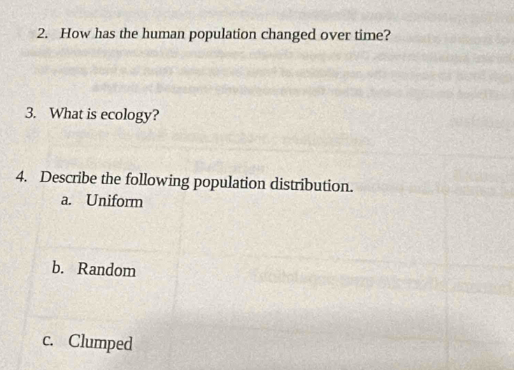 How has the human population changed over time?
3. What is ecology?
4. Describe the following population distribution.
a. Uniform
b. Random
c. Clumped