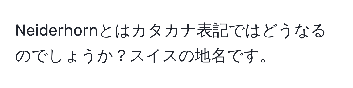 Neiderhornとはカタカナ表記ではどうなるのでしょうか？スイスの地名です。