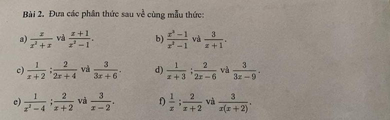 Đưa các phân thức sau về cùng mẫu thức: 
a)  x/x^2+x  và  (x+1)/x^2-1 .  (x^3-1)/x^2-1  và  3/x+1 . 
b) 
c)  1/x+2 ;  2/2x+4  và  3/3x+6 . d)  1/x+3 ;  2/2x-6  và  3/3x-9 . 
e)  1/x^2-4 ;  2/x+2  và  3/x-2 . f)  1/x ;  2/x+2  và  3/x(x+2) .