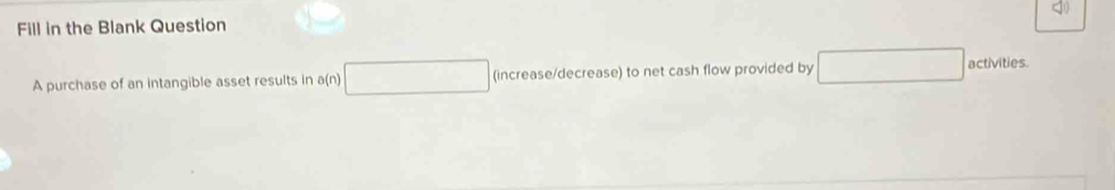 Fill in the Blank Question 
A purchase of an intangible asset results in a a(n)□ (increase/decrease) to net cash flow provided by x_1+x_2= □ /□   activities.