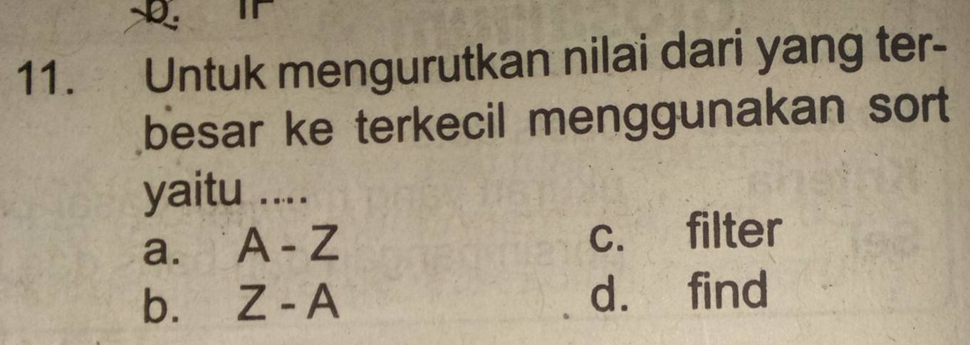 IT
11. Untuk mengurutkan nilai dari yang ter-
besar ke terkecil menggunakan sort 
yaitu ....
a. A-Z
c. filter
b. Z-A d. find