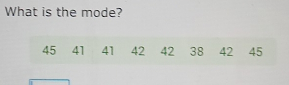 What is the mode?
45 41 41 42 42 38 42 45