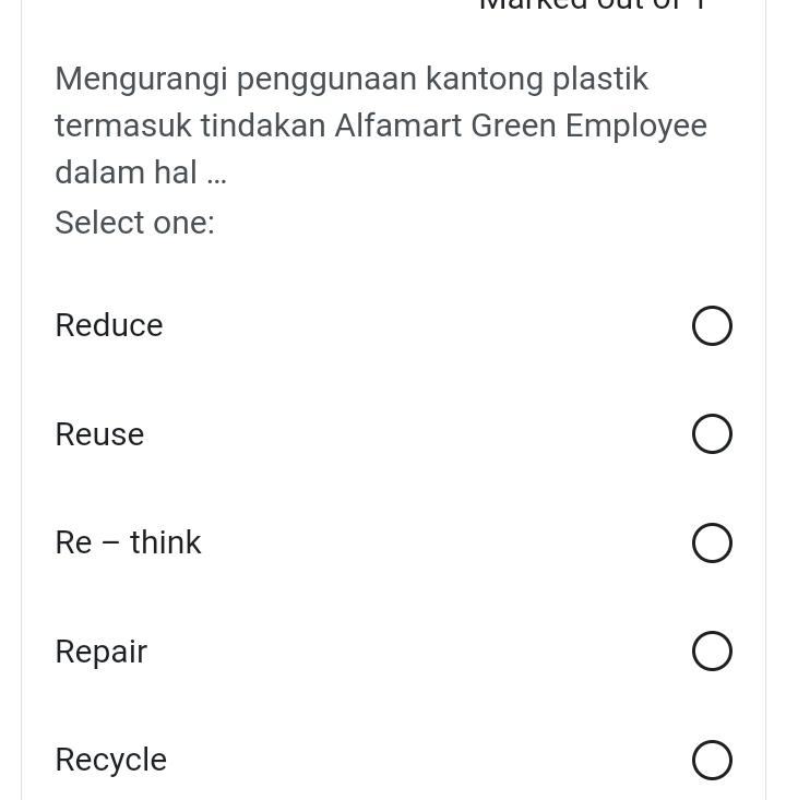 Mengurangi penggunaan kantong plastik
termasuk tindakan Alfamart Green Employee
dalam hal ...
Select one:
Reduce
Reuse
Re - think
Repair
Recycle