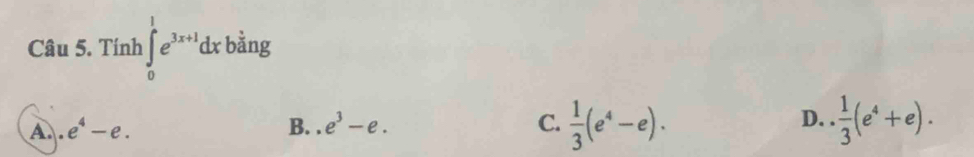 Tính ∈t _0^(1e^3x+1)dx bằng
D.
A..e^4-e. B..e^3-e. C.  1/3 (e^4-e).  1/3 (e^4+e).