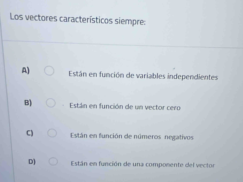 Los vectores característicos siempre:
A)
Están en función de variables independientes
B)
Están en función de un vector cero
C)
Están en función de números negativos
D)
Están en función de una componente del vector