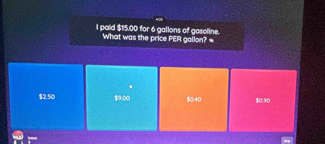 paid $15.00 for 6 gallons of gasoline.
What was the price PER gallon? «
$2.50 $9.00 $0.40
$0.90
Isooc