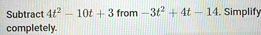 Subtract 4t^2-10t+3 from -3t^2+4t-14. Simplify 
completely.