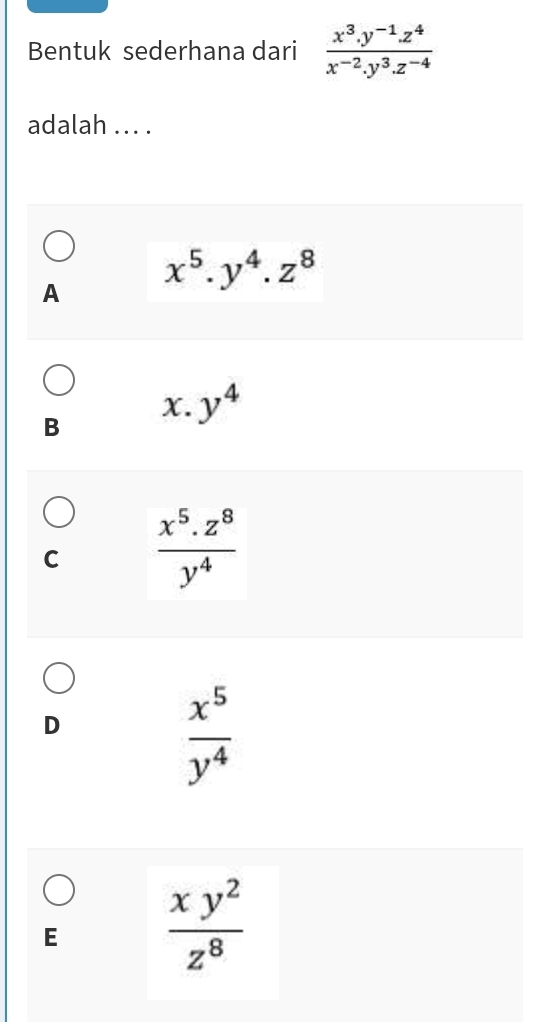 Bentuk sederhana dari  (x^3.y^(-1).z^4)/x^(-2).y^3.z^(-4) 
adalah ... .
A x^5.y^4.z^8
B
x. y^4
C  (x^5.z^8)/y^4 
D
 x^5/y^4 
E  xy^2/z^8 