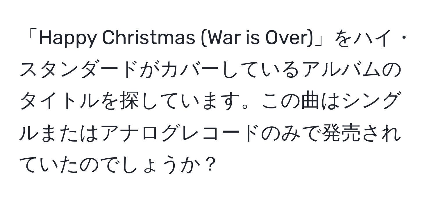 「Happy Christmas (War is Over)」をハイ・スタンダードがカバーしているアルバムのタイトルを探しています。この曲はシングルまたはアナログレコードのみで発売されていたのでしょうか？