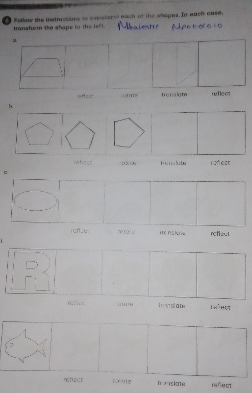 Follow the instructions to transform each of the shapes.In each case,
transform the shape to the left.
reffect rotatetranslate reflect
b.
reflect rotate translate reflect
C.
reflect rotate translate reflect
d.
reffect rotate translate reflect
reflect rotate translate reflect