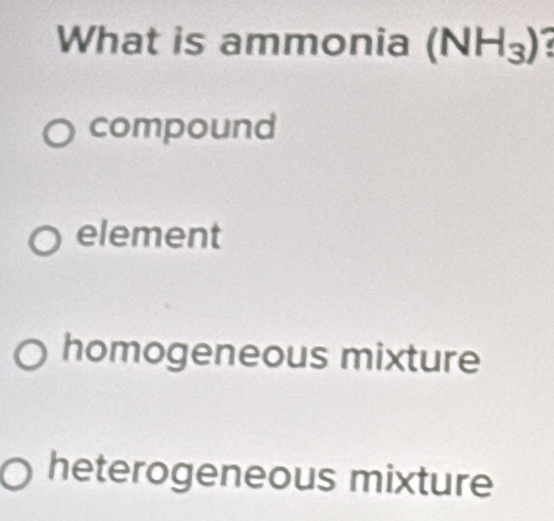Solved: What is ammonia (NH_3) I compound element homogeneous mixture ...