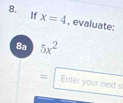 If x=4 , evaluate:
8a 5x^2
= Enter your next st