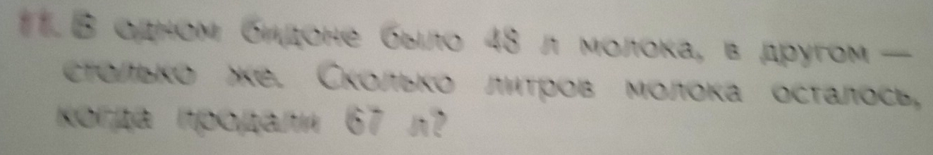 одном бидоне было 48 л молока, в другом— 
столько лке. Сколько литров молока осталось, 
Korpa продaлn 67 n?