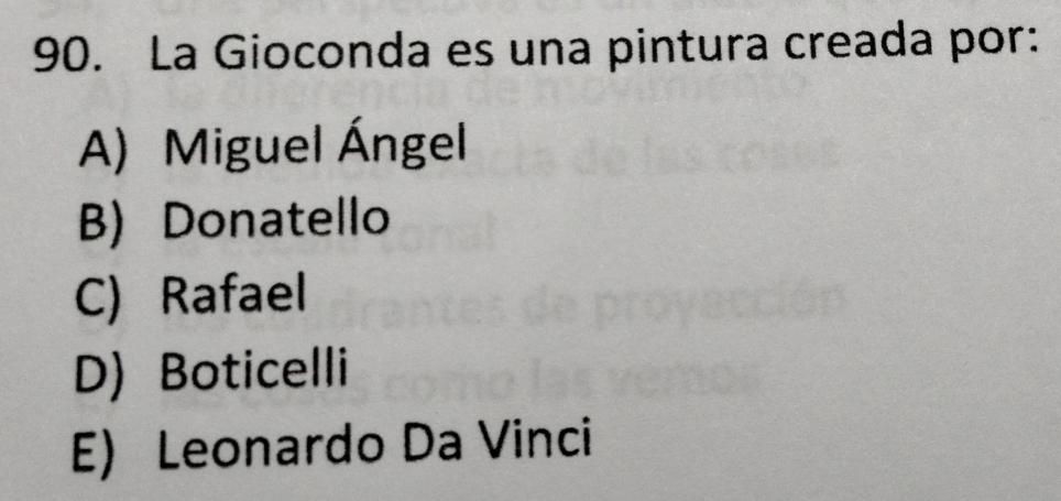 La Gioconda es una pintura creada por:
A) Miguel Ángel
B) Donatello
C) Rafael
D) Boticelli
E) Leonardo Da Vinci