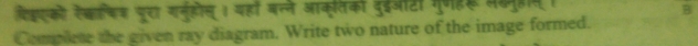 ि्एको ऐेका्षिश पूरा गनुहोस् 1 यहां बन्ने आकतको दुईऑटो गुणहरू लकमुहप 
B 
Complete the given ray diagram. Write two nature of the image formed.