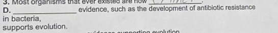 Most organisms that ever existed are how_ 
D. _evidence, such as the development of antibiotic resistance 
in bacteria, 
supports evolution. 
o n