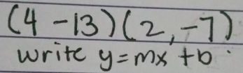 (4-13)(2,-7)
write y=mx+b