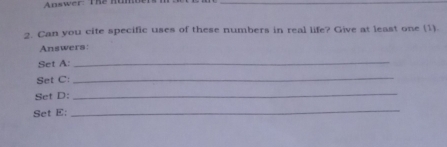 Answer The Rumt 
_ 
2. Can you cite specific uses of these numbers in real life? Give at least one (1). 
Answers: 
Set A:_ 
Set C: 
_ 
Set D: 
_ 
Set E:_