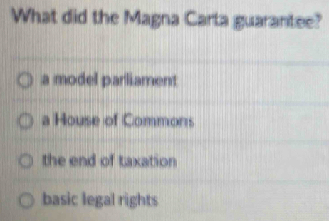 What did the Magna Carta guarantee?
a model parliament
a House of Commons
the end of taxation
basic legal rights