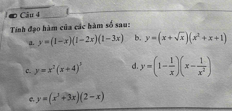 Tính đạo hàm của các hàm số sau: 
a. y=(1-x)(1-2x)(1-3x) b. y=(x+sqrt(x))(x^2+x+1)
c. y=x^2(x+4)^3
d. y=(1- 1/x )(x- 1/x^2 )
e. y=(x^3+3x)(2-x)