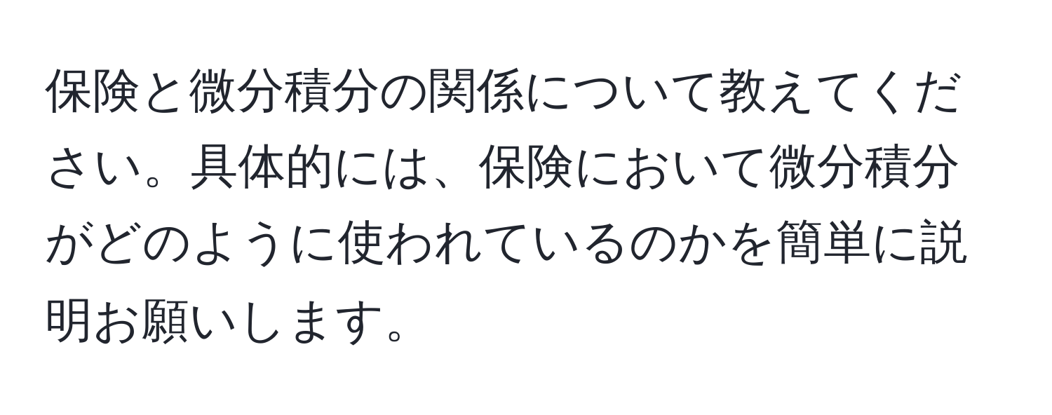 保険と微分積分の関係について教えてください。具体的には、保険において微分積分がどのように使われているのかを簡単に説明お願いします。