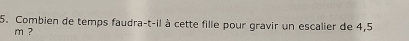 Combien de temps faudra-t-il à cette fille pour gravir un escalier de 4,5
m ?