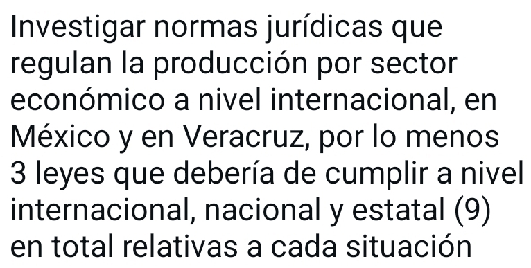 Investigar normas jurídicas que 
regulan la producción por sector 
económico a nivel internacional, en 
México y en Veracruz, por lo menos
3 leyes que debería de cumplir a nivel 
internacional, nacional y estatal (9) 
en total relativas a cada situación