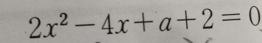 2x^2-4x+a+2=0