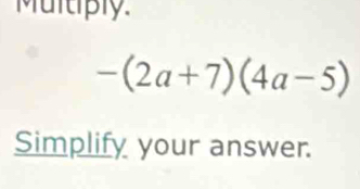 Multiply.
-(2a+7)(4a-5)
Simplify your answer.