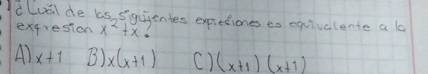 dluil de bs, sigujentes expretiones es equivalente a lo
exqresion x^2+x
A) x+1 B) x(x+1) () (x+1)(x+1)