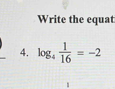 Write the equat 
_ 
4. log _4 1/16 =-2
1