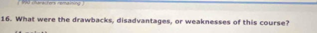 ( 990 characters remaining) 
16. What were the drawbacks, disadvantages, or weaknesses of this course?