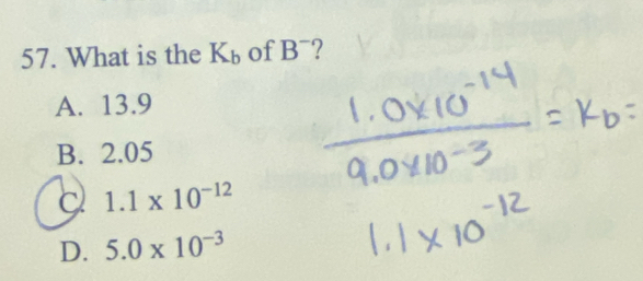 What is the K_b of B^- ?
A. 13.9
B. 2.05
a 1.1* 10^(-12)
D. 5.0* 10^(-3)