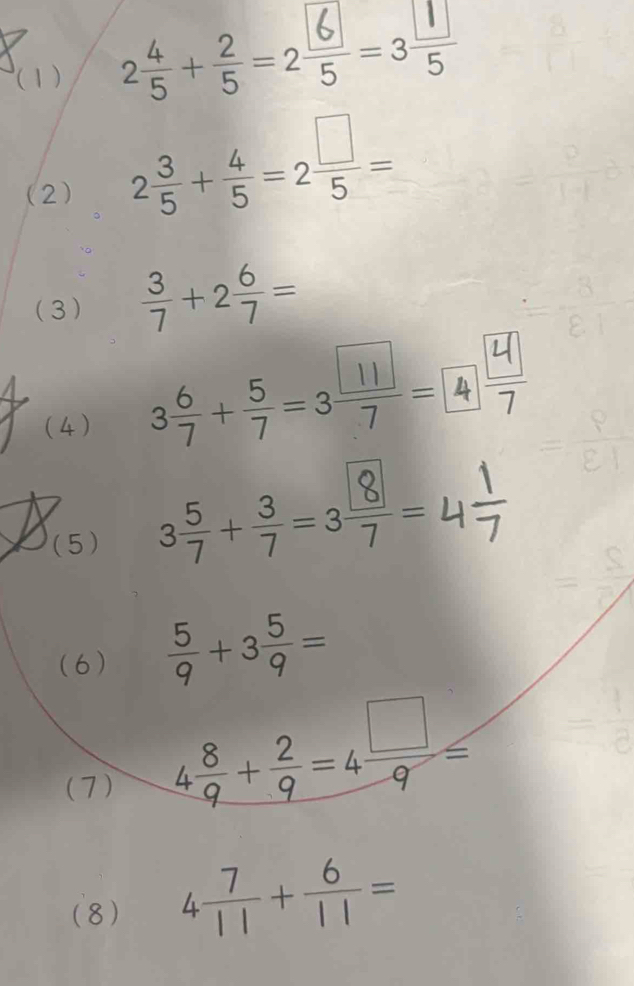 (1) 2+÷=2÷=35
(2) 2 3/5 + 4/5 =2 □ /5 =
(3)  3/7 +2 6/7 =
(4 ) 3;+÷=3÷=
(5) 3+÷=3=
(6)  5/9 +3 5/9 =
(7)
4 8/9 + 2/9 =4 □ /9 ≤
(8) 4 7/11 + 6/11 =