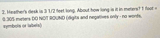 Heather's desk is 3 1/2 feet long. About how long is it in meters? 1 foot =
0.305 meters DO NOT ROUND (digits and negatives only - no words, 
symbols or labels)