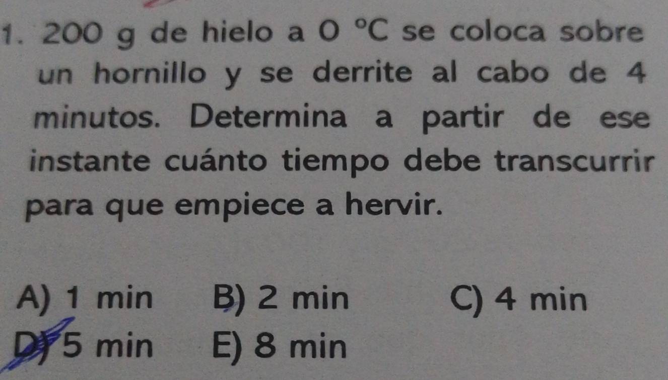 200 g de hielo a 0°C se coloca sobre
un hornillo y se derrite al cabo de 4
minutos. Determina a partir de ese
instante cuánto tiempo debe transcurrir
para que empiece a hervir.
A) 1 min B) 2 min C) 4 min
D 5 min E) 8 min