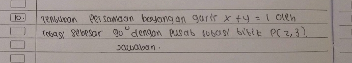 Tenbuean persamaan bayang an garis x+y=1 olcn 
robasi sebesar 90° dengan pusab sobas biklk P(2,3)
sawaban.