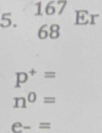 beginarrayr 167 68endarray Er
p^+=
n^0=
e-=