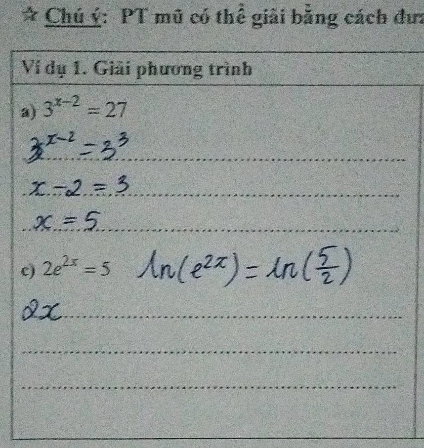 Chú ý: PT mũ có thể giải bằng cách đư: 
_ 
_ 
_ 
Ví dụ 1. Giải phương trình 
3) 3^(x-2)=27
_ 
_ 
_ 
_ 
_ 
c) 2e^(2x)=5
_ 
_ 
_ 
__ 
_ 
_ 
_