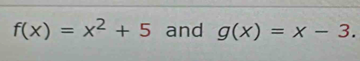 f(x)=x^2+5 and g(x)=x-3.