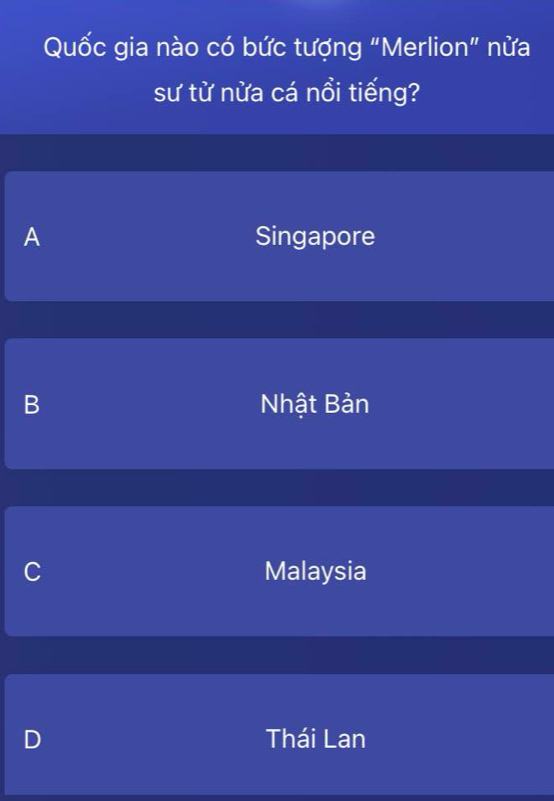 Quốc gia nào có bức tượng "Merlion" nửa
sư từ nừa cá nổi tiếng?
A Singapore
B Nhật Bản
C Malaysia
D Thái Lan