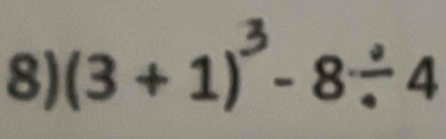 (3 + 1)³- 8÷ 4