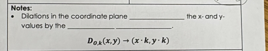 Notes: 
Dilations in the coordinate plane _the x - and y - 
values by the_ 
.
D_0,k(x,y)to (x· k,y· k)