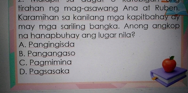 tirahan ng mag-asawang Ana at Ruben.
Karamihan sa kanilang mga kapitbahay ay
may mga sariling bangka. Anong angkop
na hanapbuhay ang lugar nila?
A. Pangingisda
B. Pangangaso
C. Pagmimina
D. Pagsasaka