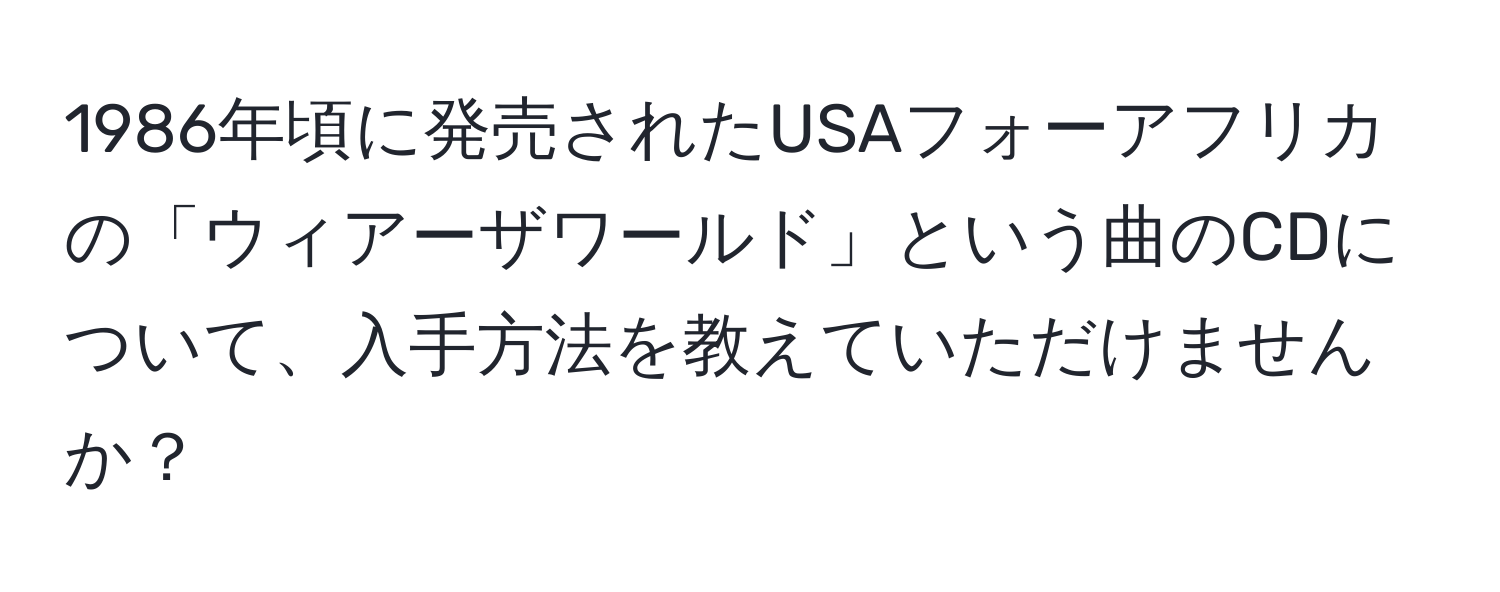 1986年頃に発売されたUSAフォーアフリカの「ウィアーザワールド」という曲のCDについて、入手方法を教えていただけませんか？